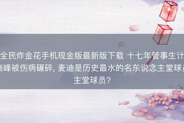 全民炸金花手机现金版最新版下载 十七年管事生计, 巅峰被伤病碾碎, 麦迪是历史最水的名东说念主堂球员?