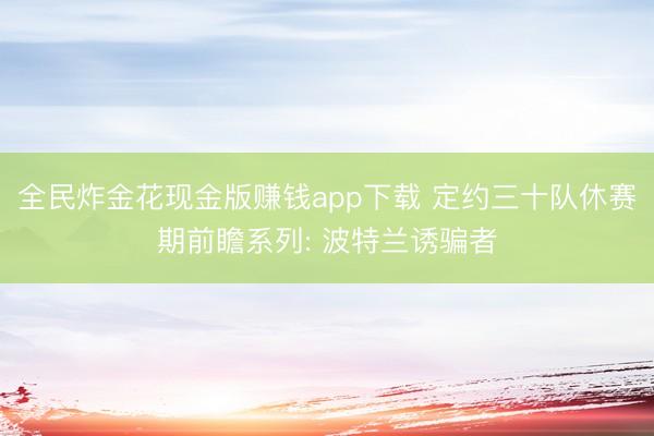 全民炸金花现金版赚钱app下载 定约三十队休赛期前瞻系列: 波特兰诱骗者