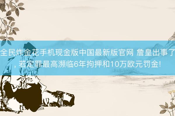 全民炸金花手机现金版中国最新版官网 詹皇出事了, 若定罪最高濒临6年拘押和10万欧元罚金!