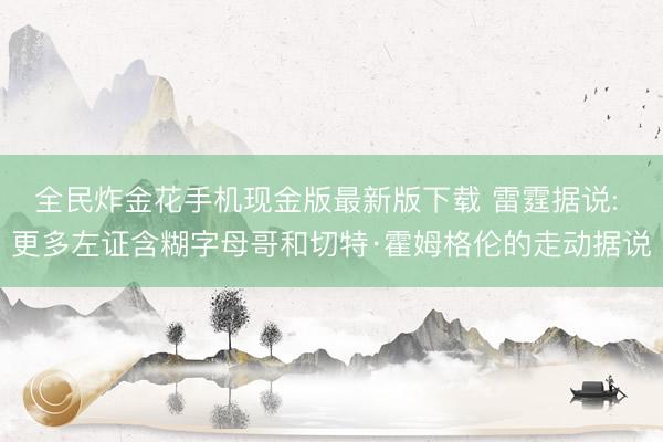 全民炸金花手机现金版最新版下载 雷霆据说: 更多左证含糊字母哥和切特·霍姆格伦的走动据说