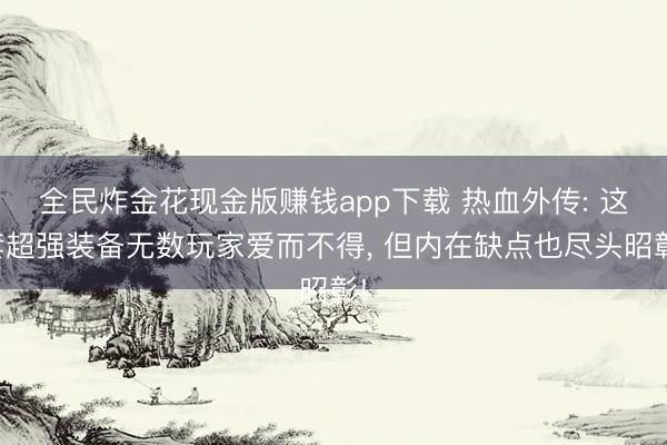全民炸金花现金版赚钱app下载 热血外传: 这套超强装备无数玩家爱而不得, 但内在缺点也尽头昭彰!