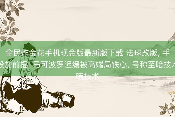 全民炸金花手机现金版最新版下载 法球改版, 手段加前摇: 马可波罗迟缓被高端局铁心, 号称至暗技术