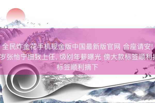 全民炸金花手机现金版中国最新版官网 合座请安! 44岁张怡宁细致上任, 级别年薪曝光 傍大款标签顺利摘下