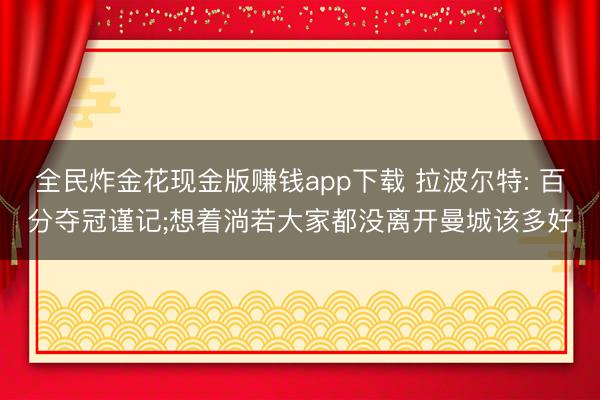 全民炸金花现金版赚钱app下载 拉波尔特: 百分夺冠谨记;想着淌若大家都没离开曼城该多好