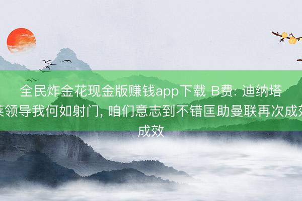 全民炸金花现金版赚钱app下载 B费: 迪纳塔莱领导我何如射门， 咱们意志到不错匡助曼联再次成效