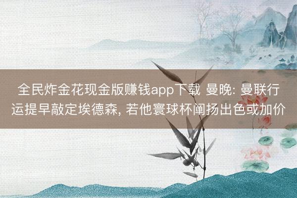 全民炸金花现金版赚钱app下载 曼晚: 曼联行运提早敲定埃德森， 若他寰球杯阐扬出色或加价