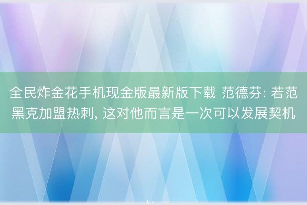 全民炸金花手机现金版最新版下载 范德芬: 若范黑克加盟热刺， 这对他而言是一次可以发展契机