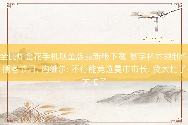 全民炸金花手机现金版最新版下载 寰宇杯本领制作播客节目， 内维尔: 不行能竞选曼市市长， 我太忙了