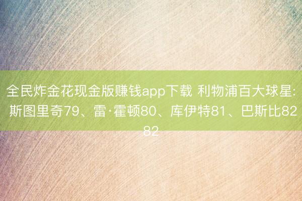 全民炸金花现金版赚钱app下载 利物浦百大球星: 斯图里奇79、雷·霍顿80、库伊特81、巴斯比82