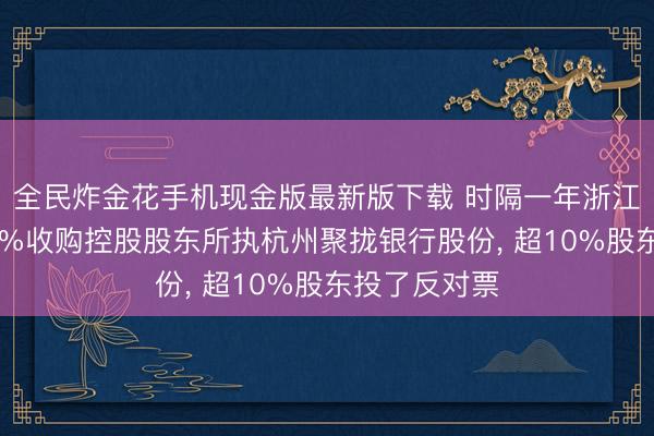 全民炸金花手机现金版最新版下载 时隔一年浙江东方多花10%收购控股股东所执杭州聚拢银行股份， 超10%股东投了反对票
