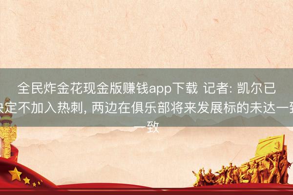 全民炸金花现金版赚钱app下载 记者: 凯尔已决定不加入热刺， 两边在俱乐部将来发展标的未达一致