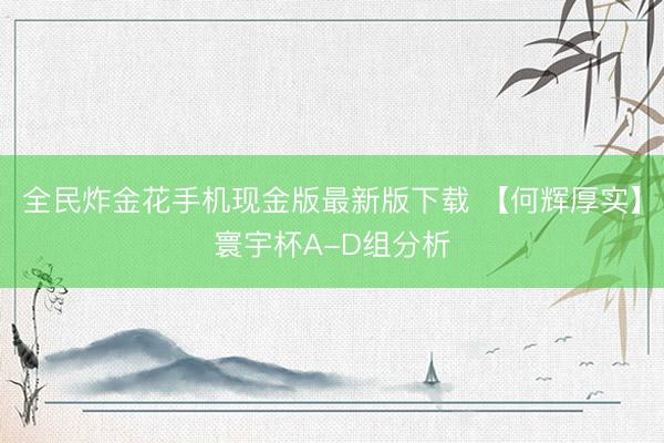 全民炸金花手机现金版最新版下载 【何辉厚实】寰宇杯A-D组分析