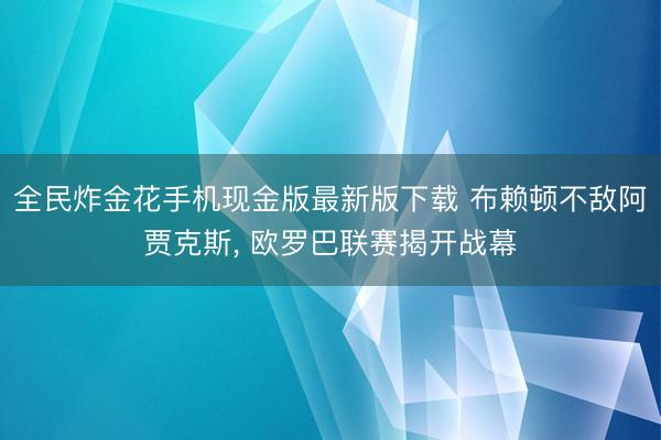 全民炸金花手机现金版最新版下载 布赖顿不敌阿贾克斯， 欧罗巴联赛揭开战幕