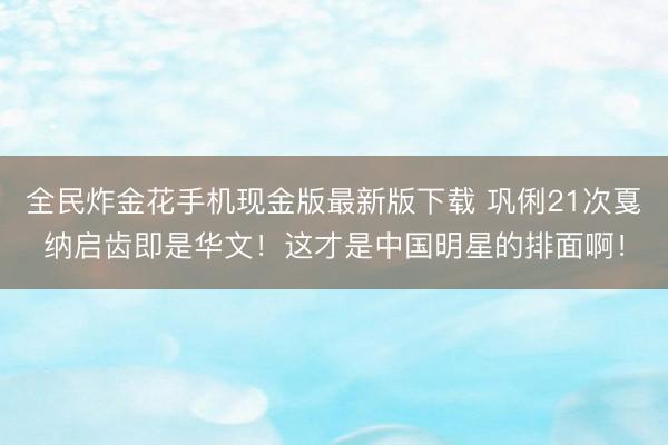 全民炸金花手机现金版最新版下载 巩俐21次戛纳启齿即是华文！这才是中国明星的排面啊！