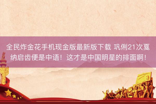 全民炸金花手机现金版最新版下载 巩俐21次戛纳启齿便是中语!这才是中国明星的排面啊!