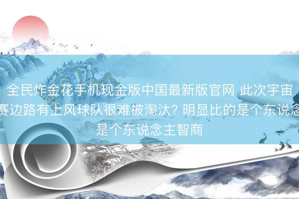 全民炸金花手机现金版中国最新版官网 此次宇宙杯小组赛边路有上风球队很难被淘汰? 明显比的是个东说念主智商