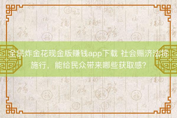 全民炸金花现金版赚钱app下载 社会赈济法将施行,能给民众带来哪些获取感?