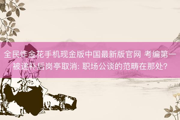 全民炸金花手机现金版中国最新版官网 考编第一被递补后岗亭取消: 职场公谈的范畴在那处?