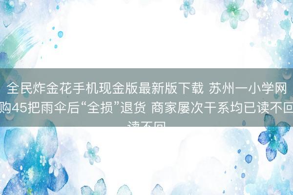 全民炸金花手机现金版最新版下载 苏州一小学网购45把雨伞后“全损”退货 商家屡次干系均已读不回