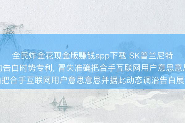 全民炸金花现金版赚钱app下载 SK普兰尼特苦求基于AI视野分析的告白时势专利， 冒失准确把合手互联网用户意思意思并据此动态调治告白展示