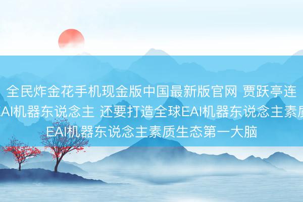 全民炸金花手机现金版中国最新版官网 贾跃亭连气儿发布四款EAI机器东说念主 还要打造全球EAI机器东说念主素质生态第一大脑